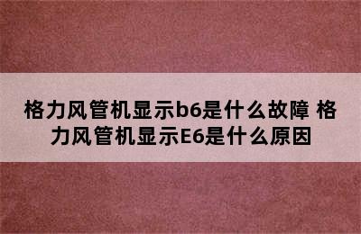 格力风管机显示b6是什么故障 格力风管机显示E6是什么原因